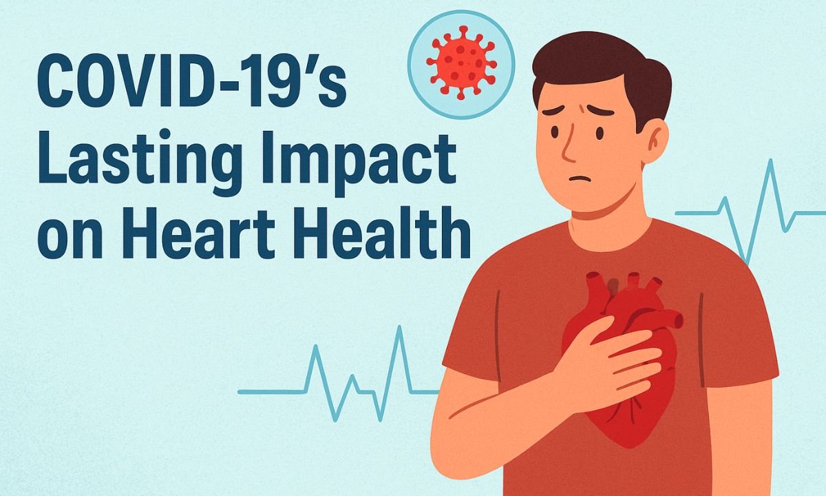 COVID-19’s Lasting Impact on Heart Health: What You Need to Know